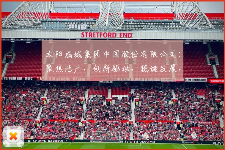太阳成城集团中国股份有限公司：聚焦地产，创新驱动，稳健发展，三大战略助力未来