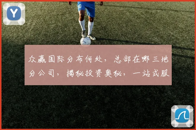众赢国际分布何处，总部在哪三地分公司，揭秘投资奥秘，一站式服务，尽在众赢国际