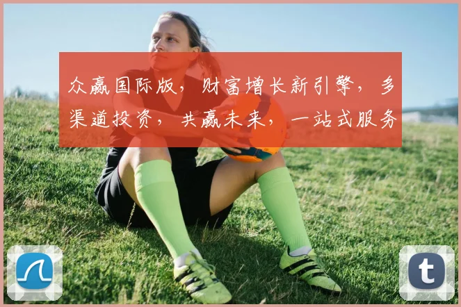 众赢国际版，财富增长新引擎，多渠道投资，共赢未来，一站式服务，尽享全球财富。