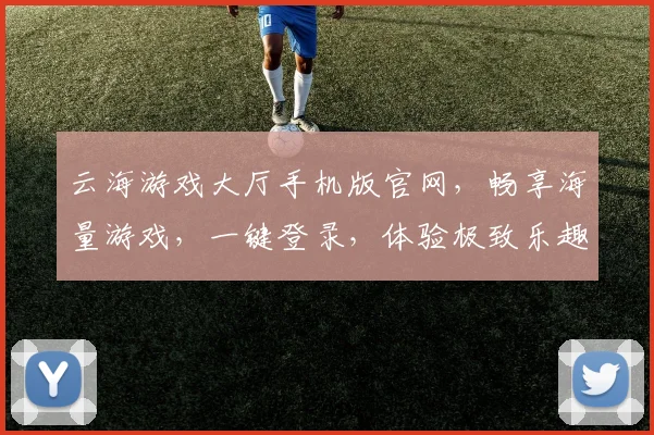 云海游戏大厅手机版官网，畅享海量游戏，一键登录，体验极致乐趣，尽在云端