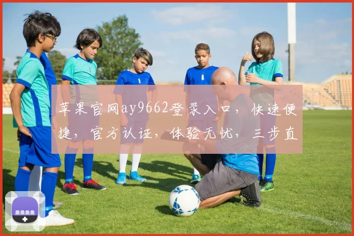 苹果官网ay9662登录入口，快速便捷，官方认证，体验无忧，三步直达