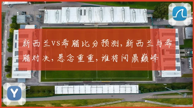 新西兰vs希腊比分预测,新西兰与希腊对决,悬念重重,谁将问鼎巅峰