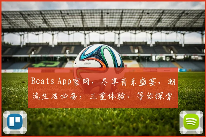 Beats App官网，尽享音乐盛宴，潮流生活必备，三重体验，等你探索