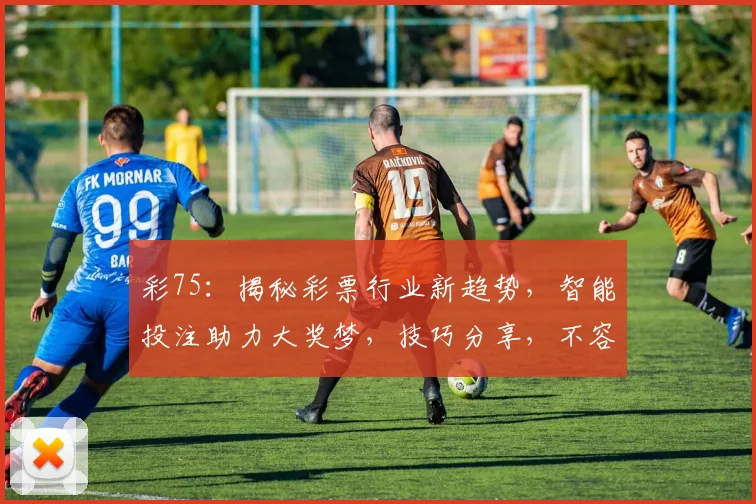 彩75：揭秘彩票行业新趋势，智能投注助力大奖梦，技巧分享，不容错过