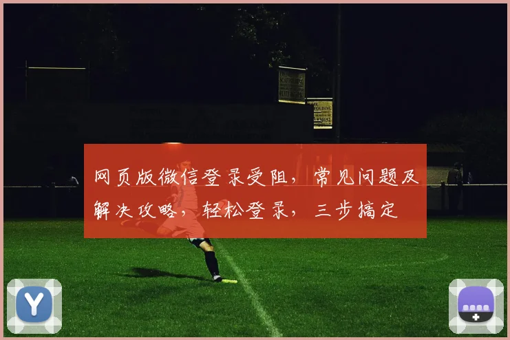 网页版微信登录受阻，常见问题及解决攻略，轻松登录，三步搞定