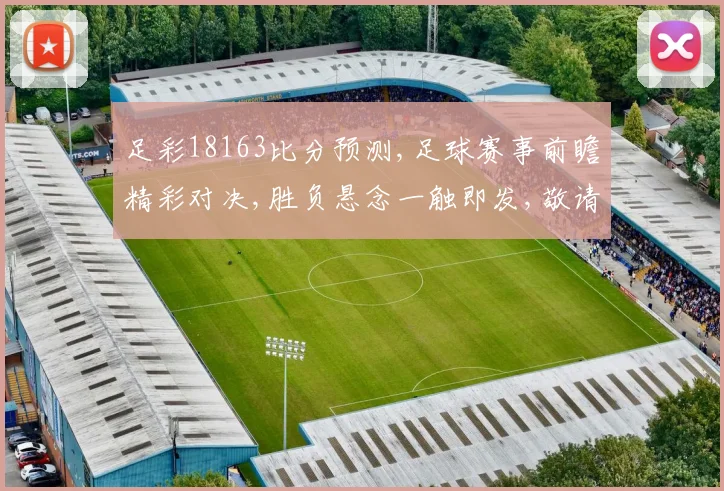 足彩18163比分预测,足球赛事前瞻精彩对决,胜负悬念一触即发,敬请期待