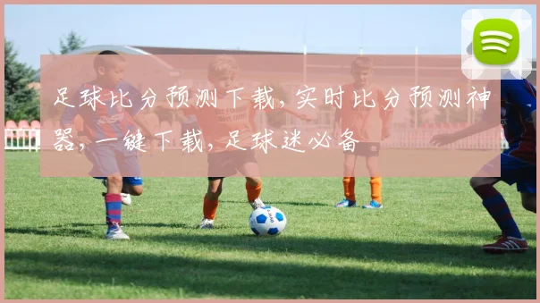 足球比分预测下载,实时比分预测神器,一键下载,足球迷必备