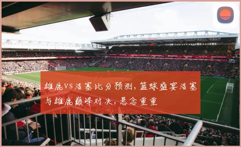 雄鹿vs活塞比分预测,篮球盛宴活塞与雄鹿巅峰对决,悬念重重