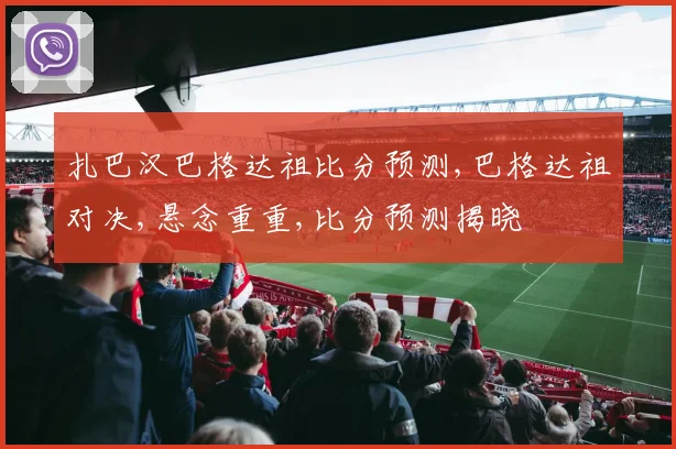 扎巴汉巴格达祖比分预测,巴格达祖对决,悬念重重,比分预测揭晓
